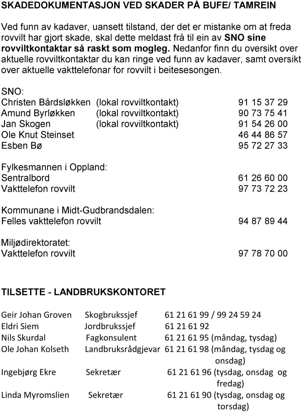 SNO: Christen Bårdsløkken (lokal rovviltkontakt) 91 15 37 29 Amund Byrløkken (lokal rovviltkontakt) 90 73 75 41 Jan Skogen (lokal rovviltkontakt) 91 54 26 00 Ole Knut Steinset 46 44 86 57 Esben Bø 95