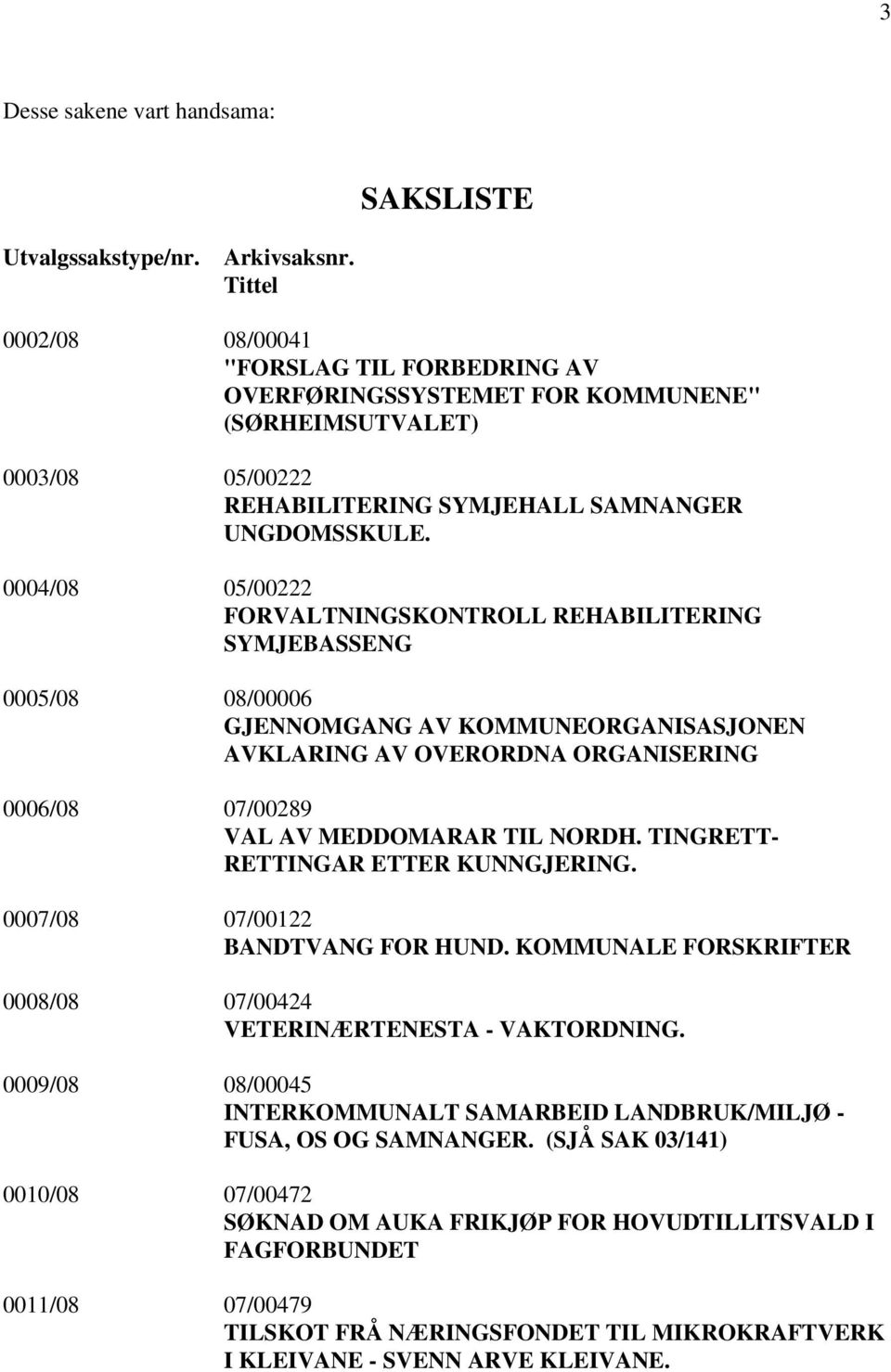 0004/08 05/00222 FORVALTNINGSKONTROLL REHABILITERING SYMJEBASSENG 0005/08 08/00006 GJENNOMGANG AV KOMMUNEORGANISASJONEN AVKLARING AV OVERORDNA ORGANISERING 0006/08 07/00289 VAL AV MEDDOMARAR TIL