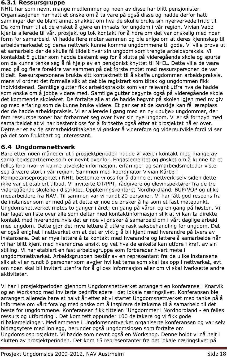 De kom frem til at de ønsket å gjøre en innsats for ungdom i vår region. Vivian Vabø kjente allerede til vårt prosjekt og tok kontakt for å høre om det var ønskelig med noen form for samarbeid.