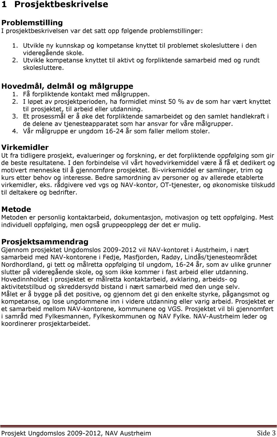 Hovedmål, delmål og målgruppe 1. Få forpliktende kontakt med målgruppen. 2. I løpet av prosjektperioden, ha formidlet minst 50 % av de som har vært knyttet til prosjektet, til arbeid eller utdanning.