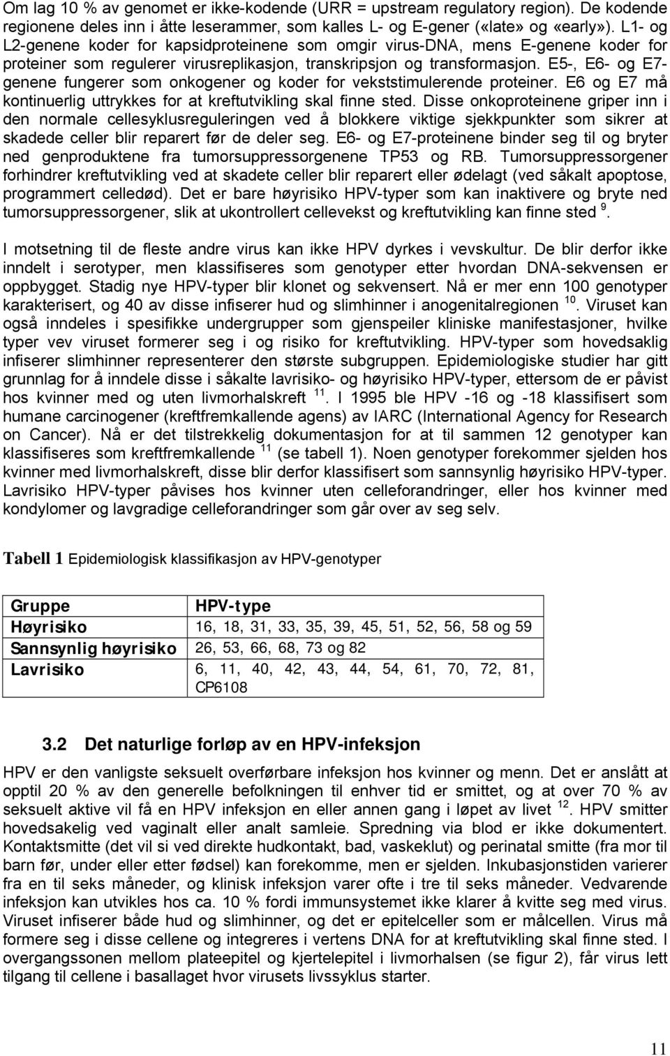 E5-, E6- og E7- genene fungerer som onkogener og koder for vekststimulerende proteiner. E6 og E7 må kontinuerlig uttrykkes for at kreftutvikling skal finne sted.