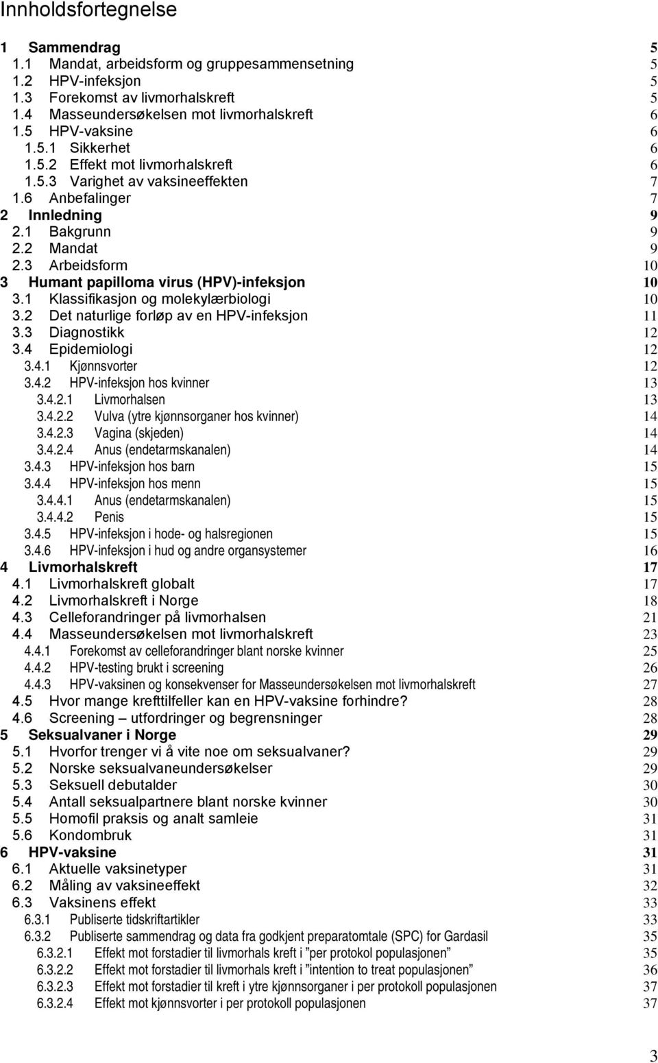 3 Arbeidsform 10 3 Humant papilloma virus (HPV)-infeksjon 10 3.1 Klassifikasjon og molekylærbiologi 10 3.2 Det naturlige forløp av en HPV-infeksjon 11 3.3 Diagnostikk 12 3.4 Epidemiologi 12 3.4.1 Kjønnsvorter 12 3.