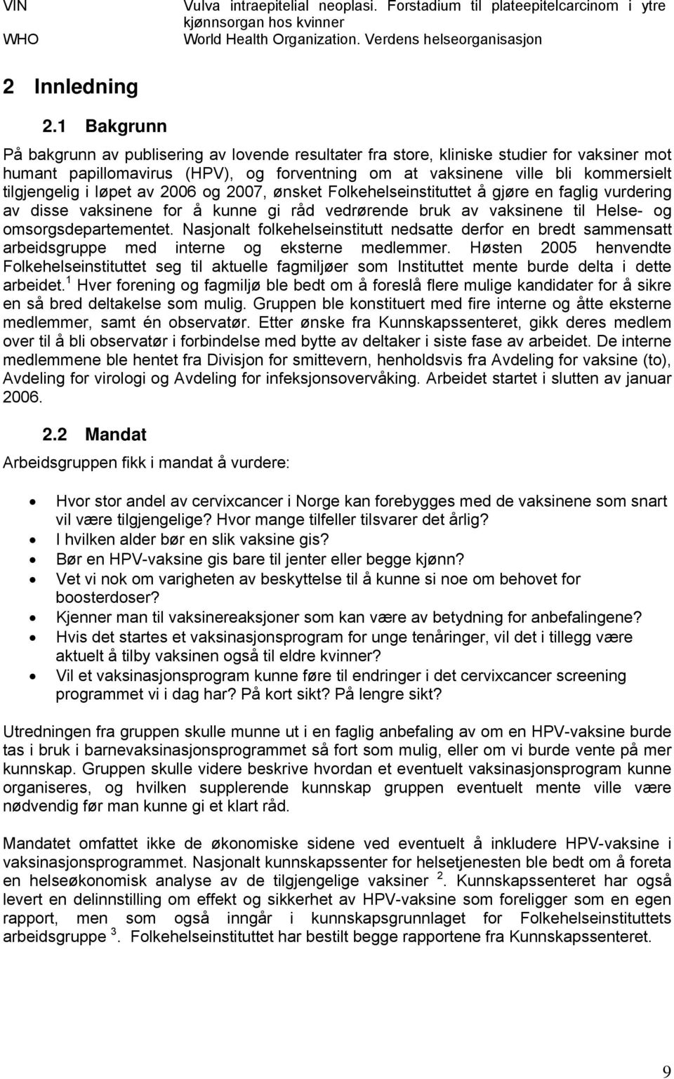 i løpet av 2006 og 2007, ønsket Folkehelseinstituttet å gjøre en faglig vurdering av disse vaksinene for å kunne gi råd vedrørende bruk av vaksinene til Helse- og omsorgsdepartementet.