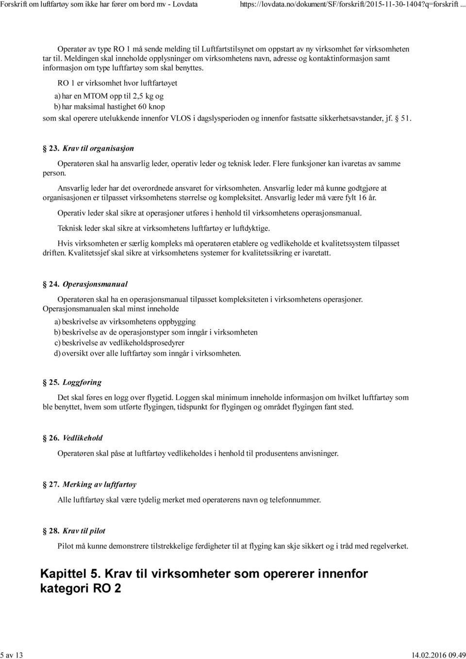 RO 1 er virksomhet hvor luftfartøyet a) har en MTOM opp til 2,5 kg og b) har maksimal hastighet 60 knop som skal operere utelukkende innenfor VLOS i dagslysperioden og innenfor fastsatte