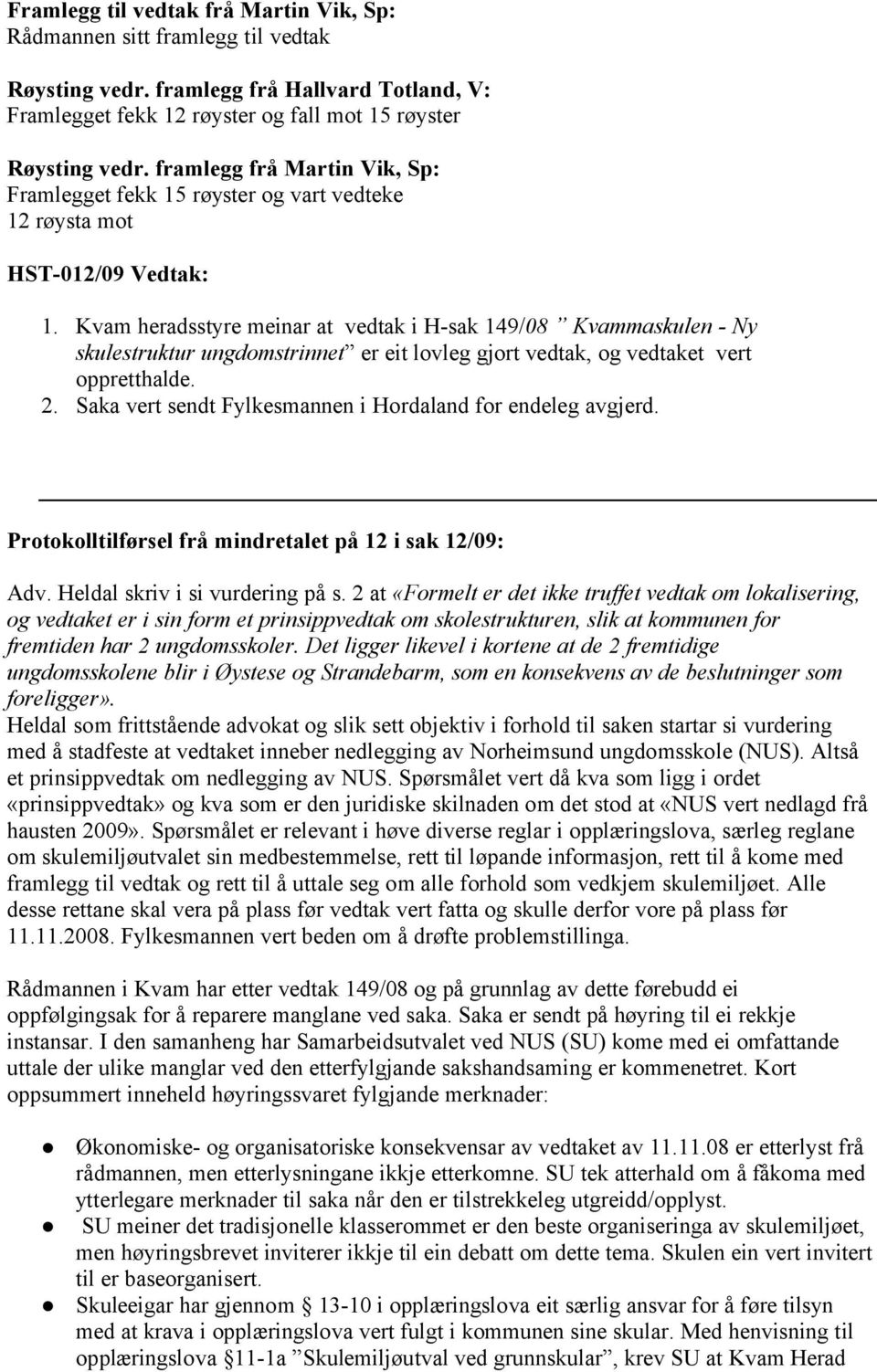 Kvam heradsstyre meinar at vedtak i H-sak 149/08 Kvammaskulen - Ny skulestruktur ungdomstrinnet er eit lovleg gjort vedtak, og vedtaket vert oppretthalde. 2.