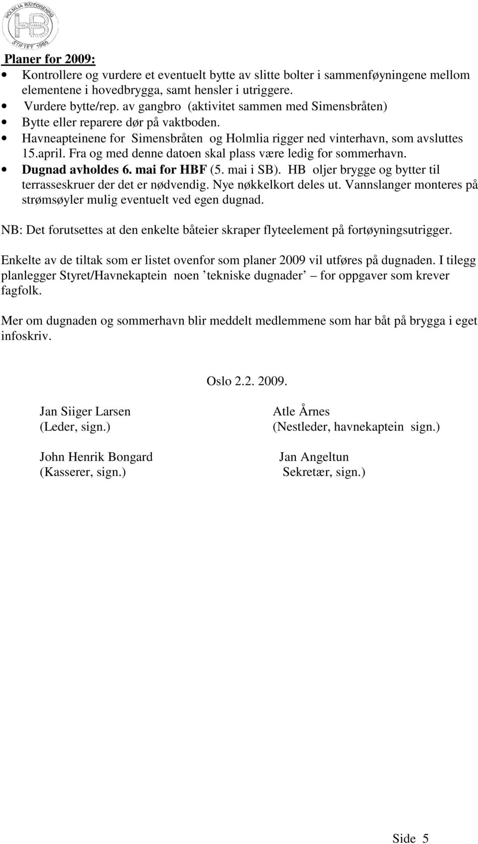 Fra og med denne datoen skal plass være ledig for sommerhavn. Dugnad avholdes 6. mai for HBF (5. mai i SB). HB oljer brygge og bytter til terrasseskruer der det er nødvendig. Nye nøkkelkort deles ut.