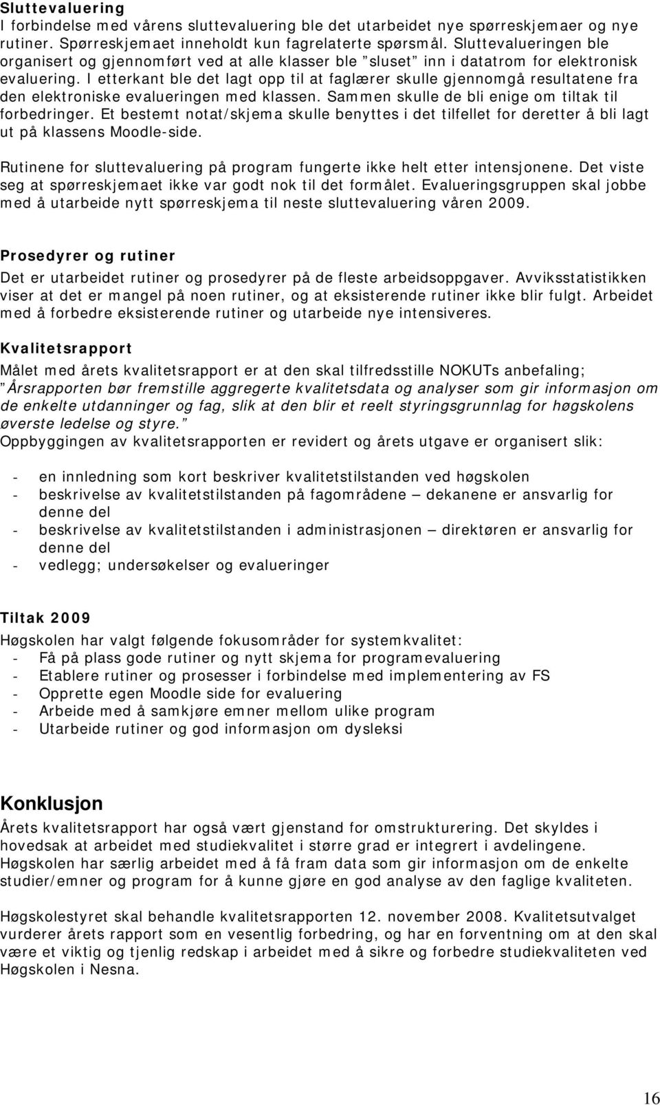 I etterkant ble det lagt opp til at faglærer skulle gjennomgå resultatene fra den elektroniske evalueringen med klassen. Sammen skulle de bli enige om tiltak til forbedringer.