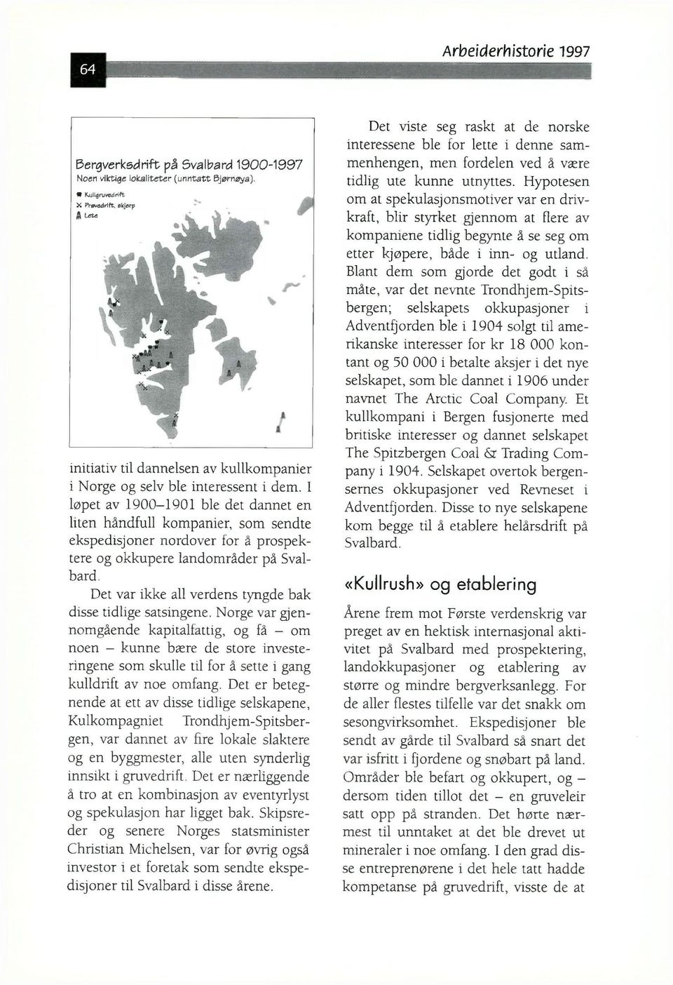 I løpet av 1900-1901 ble det dannet en liten håndfull kompanier, som sendte ekspedisjoner nordover for å prospektere og okkupere landområder på Svalbard.