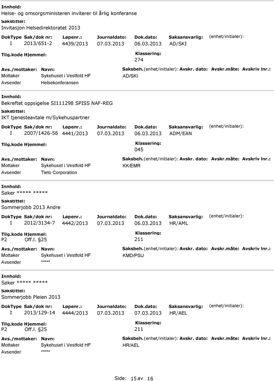 /mottaker: Navn: Saksbeh. Avskr. dato: Avskr.måte: Avskriv lnr.: Mottaker KK/EMR Tieto Corporation Søker Sommerjobb 2013 Andre 2012/3134-7 4442/2013 Avs./mottaker: Navn: Saksbeh. Avskr. dato: Avskr.måte: Avskriv lnr.: Mottaker KMD/PS Søker Sommerjobb Pleien 2013 2013/129-14 4444/2013 HR/AEL Avs.