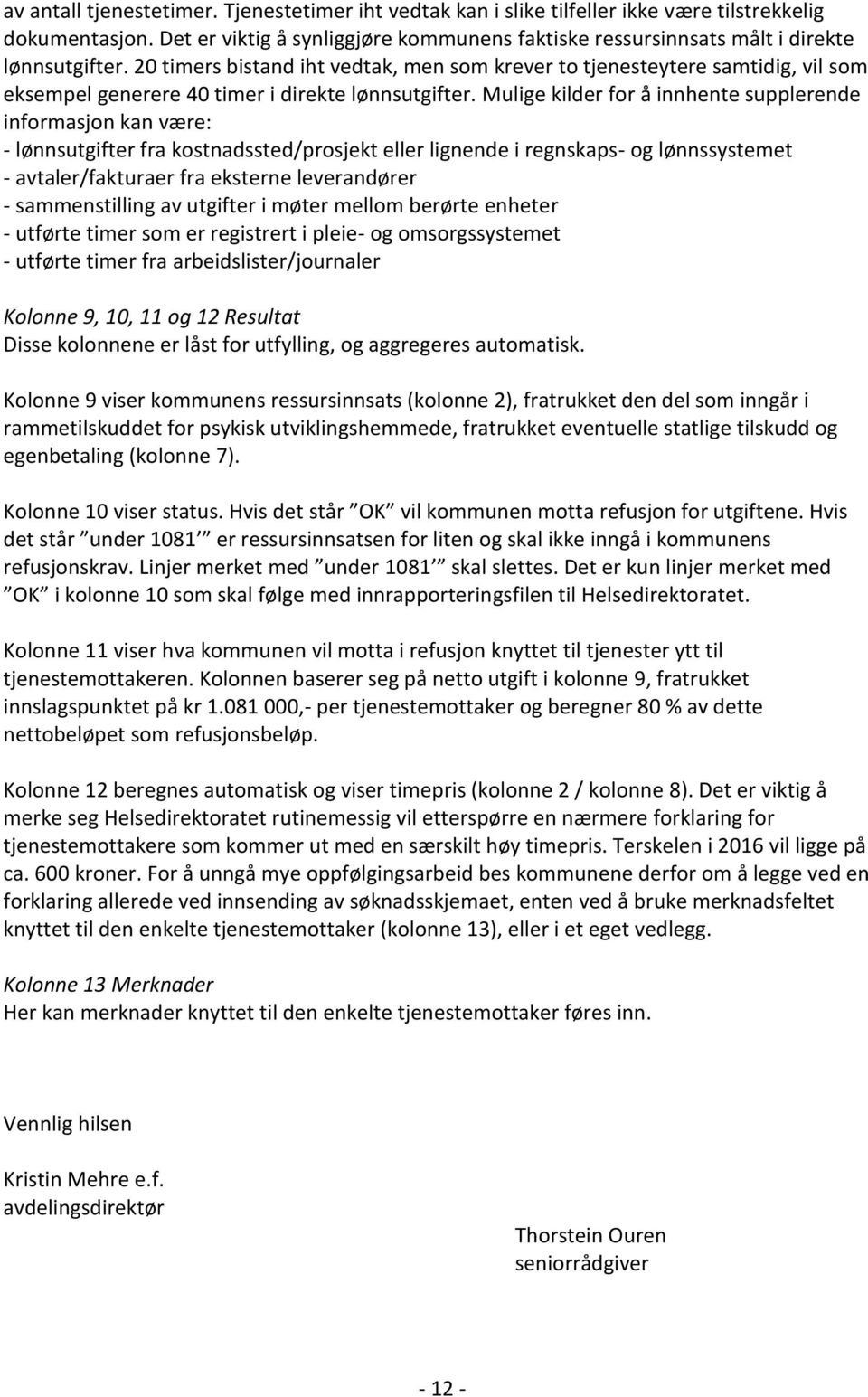 20 timers bistand iht vedtak, men som krever to tjenesteytere samtidig, vil som eksempel generere 40 timer i direkte lønnsutgifter.