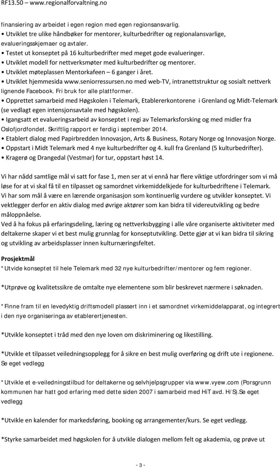 Utviklet hjemmesida www.seniorressursen.no med web-tv, intranettstruktur og sosialt nettverk lignende Facebook. Fri bruk for alle plattformer.