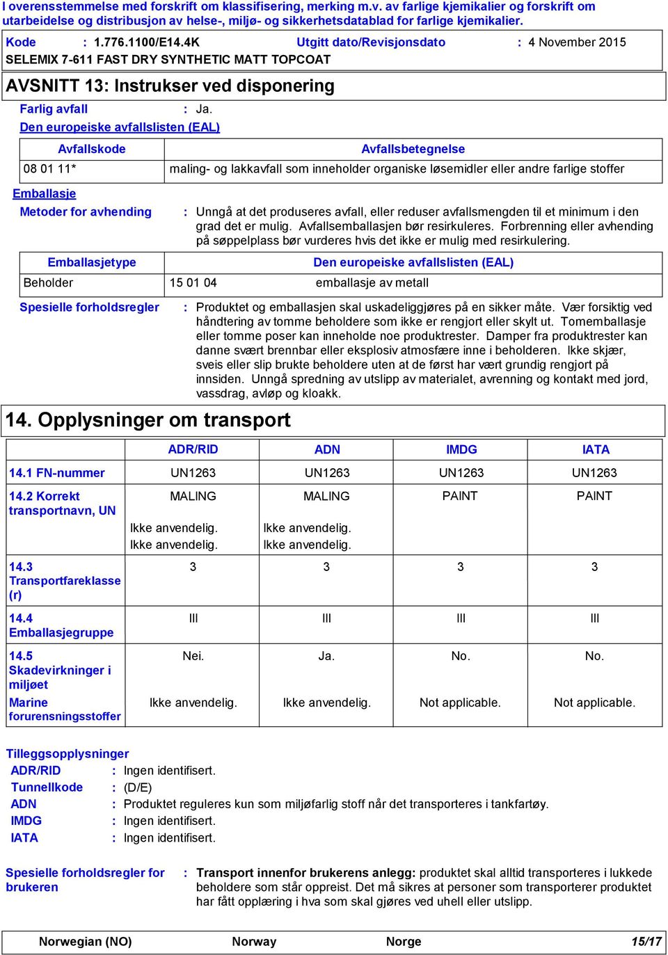 løsemidler eller andre farlige stoffer Unngå at det produseres avfall, eller reduser avfallsmengden til et minimum i den grad det er mulig. Avfallsemballasjen bør resirkuleres.