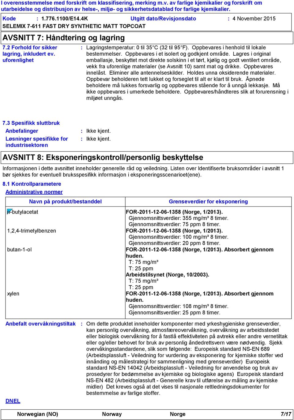 Lagres i original emballasje, beskyttet mot direkte solskinn i et tørt, kjølig og godt ventilert område, vekk fra uforenlige materialer (se Avsnitt 10) samt mat og drikke. Oppbevares innelåst.