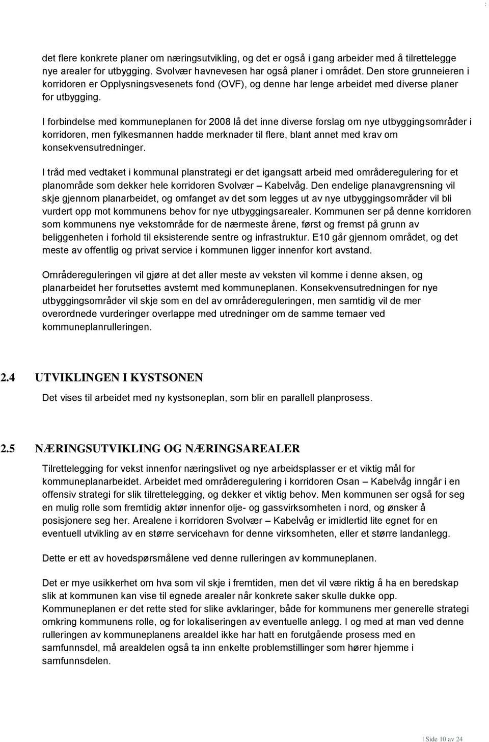 I forbindelse med kommuneplanen for 2008 lå det inne diverse forslag om nye utbyggingsområder i korridoren, men fylkesmannen hadde merknader til flere, blant annet med krav om konsekvensutredninger.