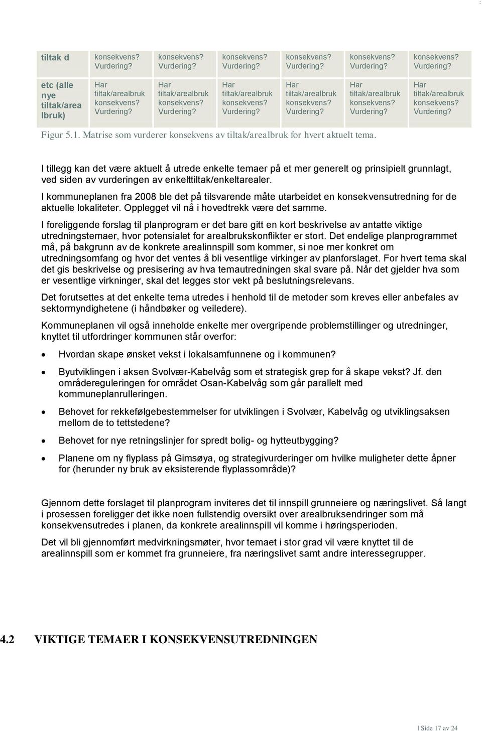 I kommuneplanen fra 2008 ble det på tilsvarende måte utarbeidet en konsekvensutredning for de aktuelle lokaliteter. Opplegget vil nå i hovedtrekk være det samme.