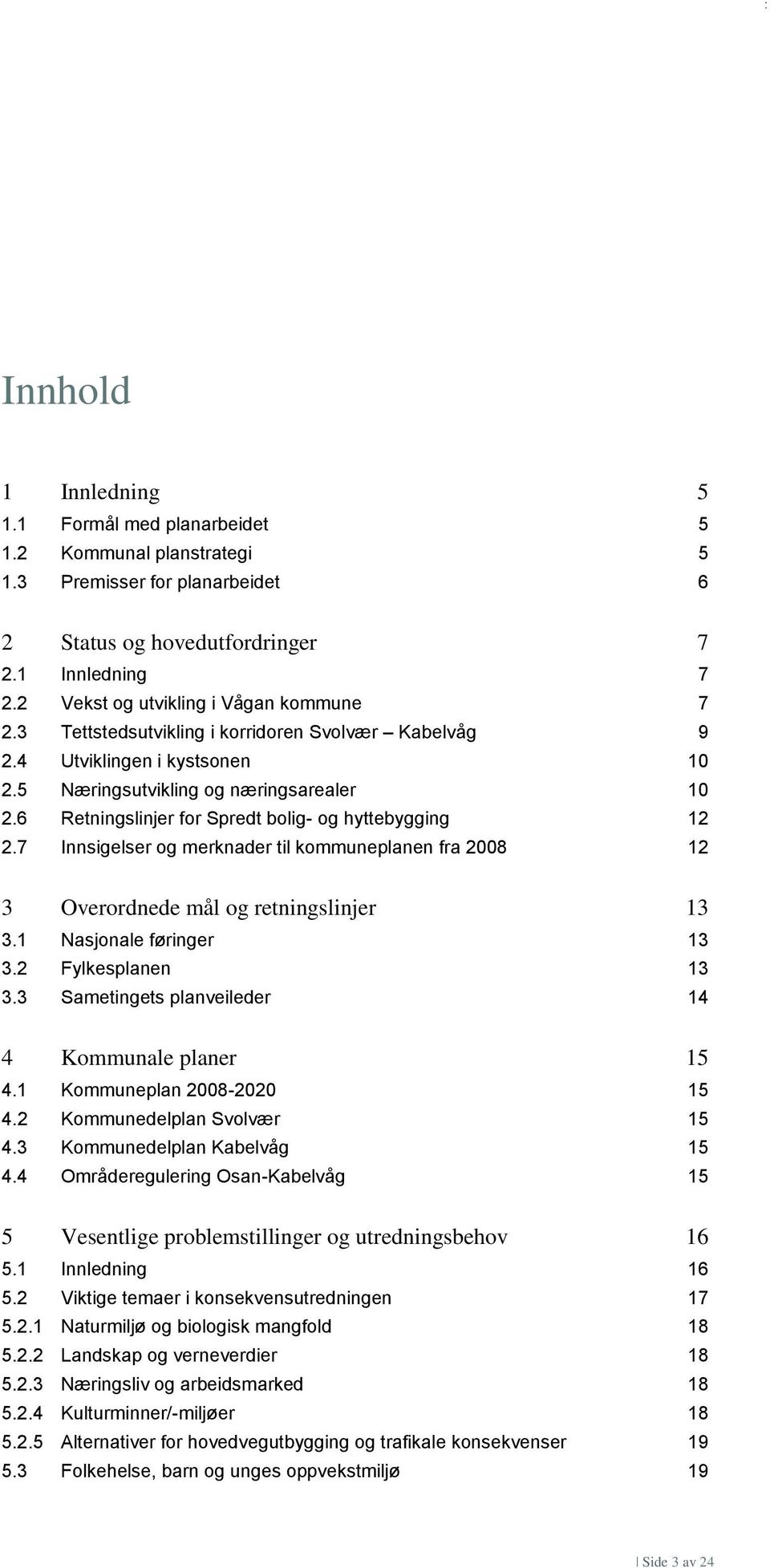 6 Retningslinjer for Spredt bolig- og hyttebygging 12 2.7 Innsigelser og merknader til kommuneplanen fra 2008 12 3 Overordnede mål og retningslinjer 13 3.1 Nasjonale føringer 13 3.2 Fylkesplanen 13 3.