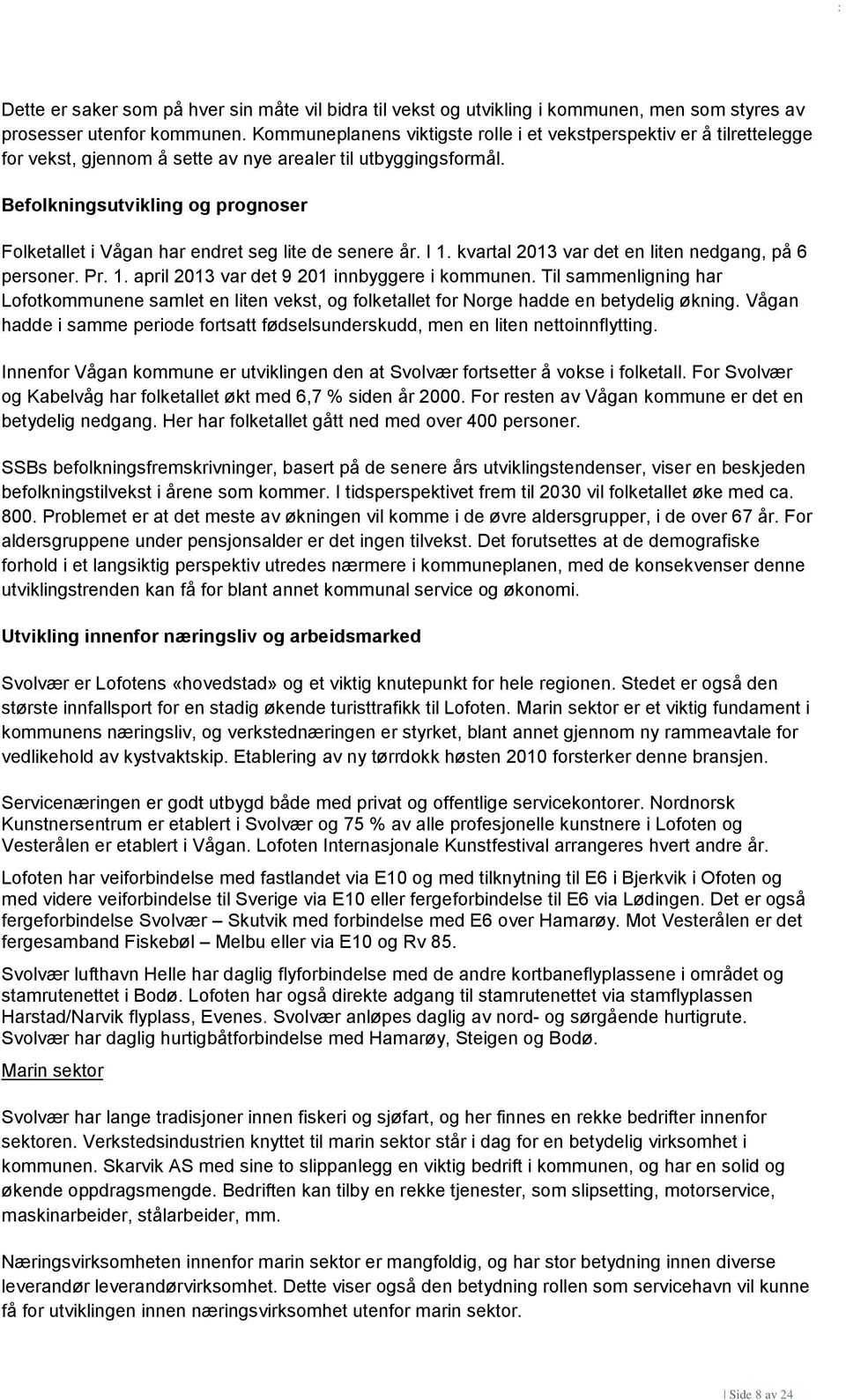 Befolkningsutvikling og prognoser Folketallet i Vågan har endret seg lite de senere år. I 1. kvartal 2013 var det en liten nedgang, på 6 personer. Pr. 1. april 2013 var det 9 201 innbyggere i kommunen.