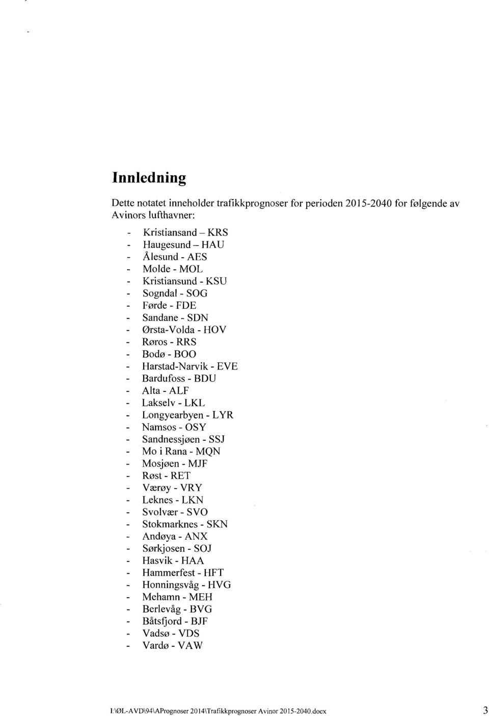 Longyearbyen - LYR Namsos - OSY Sandnessjøen - SSJ Mo i Rana - MQN Mosjøen - MJF Røst - RET Værøy - VRY Leknes - LKN Svolvær - SVO Stokmarknes - SKN Andøya - ANX Sørkjosen