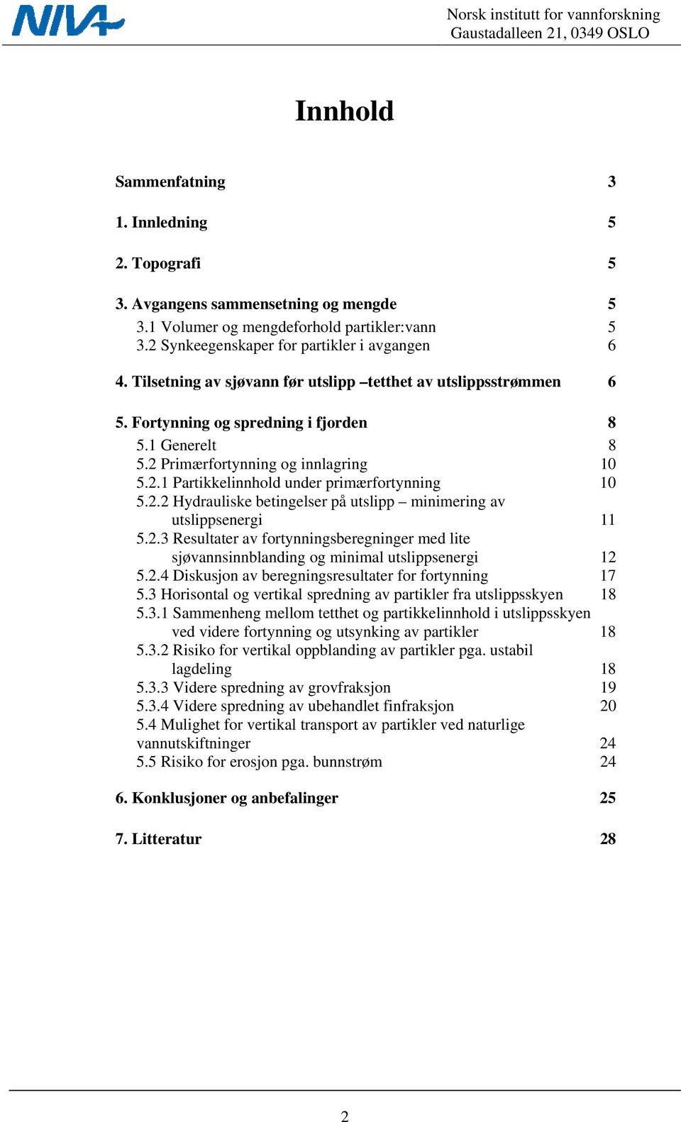 2.2 Hydrauliske betingelser på utslipp minimering av utslippsenergi 11 5.2.3 Resultater av fortynningsberegninger med lite sjøvannsinnblanding og minimal utslippsenergi 12 5.2.4 Diskusjon av beregningsresultater for fortynning 17 5.