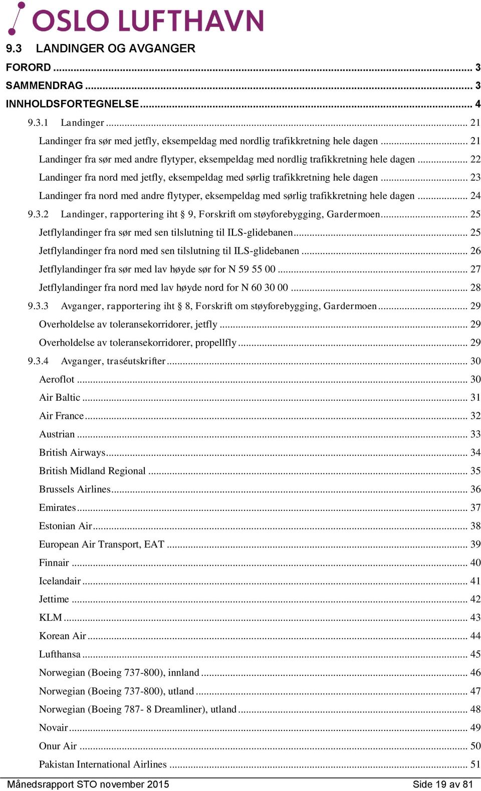 .. 23 Landinger fra nord med andre flytyper, eksempeldag med sørlig trafikkretning hele dagen... 24 9.3.2 Landinger, rapportering iht 9, Forskrift om støyforebygging, Gardermoen.