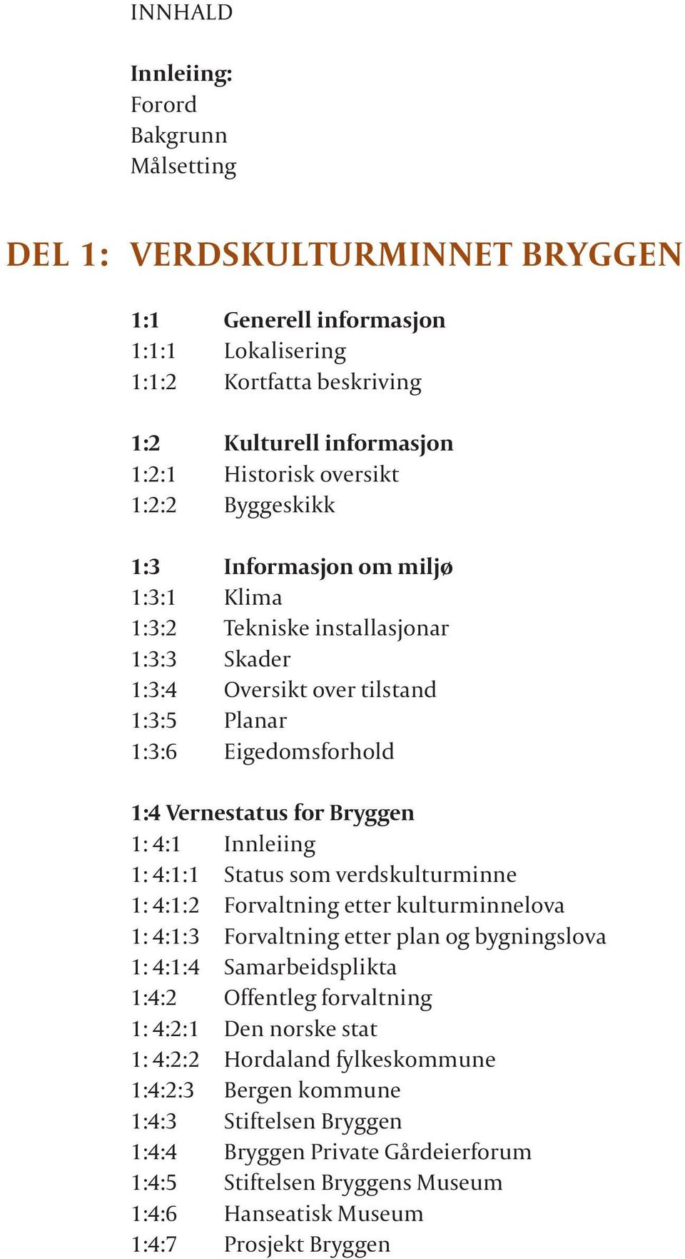 1: 4:1 Innleiing 1: 4:1:1 Status som verdskulturminne 1: 4:1:2 Forvaltning etter kulturminnelova 1: 4:1:3 Forvaltning etter plan og bygningslova 1: 4:1:4 Samarbeidsplikta 1:4:2 Offentleg forvaltning