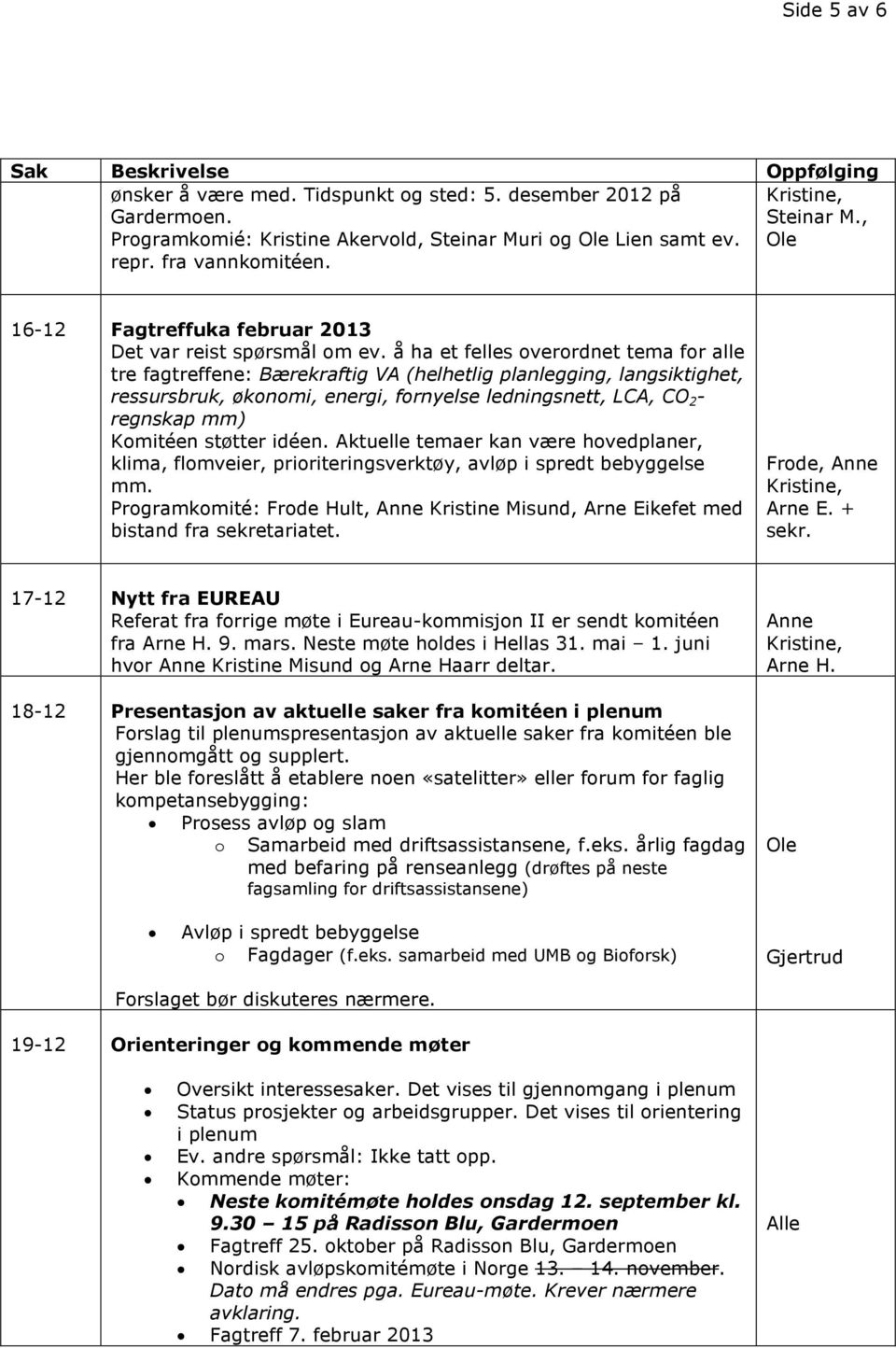 støtter idéen. Aktuelle temaer kan være hovedplaner, klima, flomveier, prioriteringsverktøy, avløp i spredt bebyggelse mm.