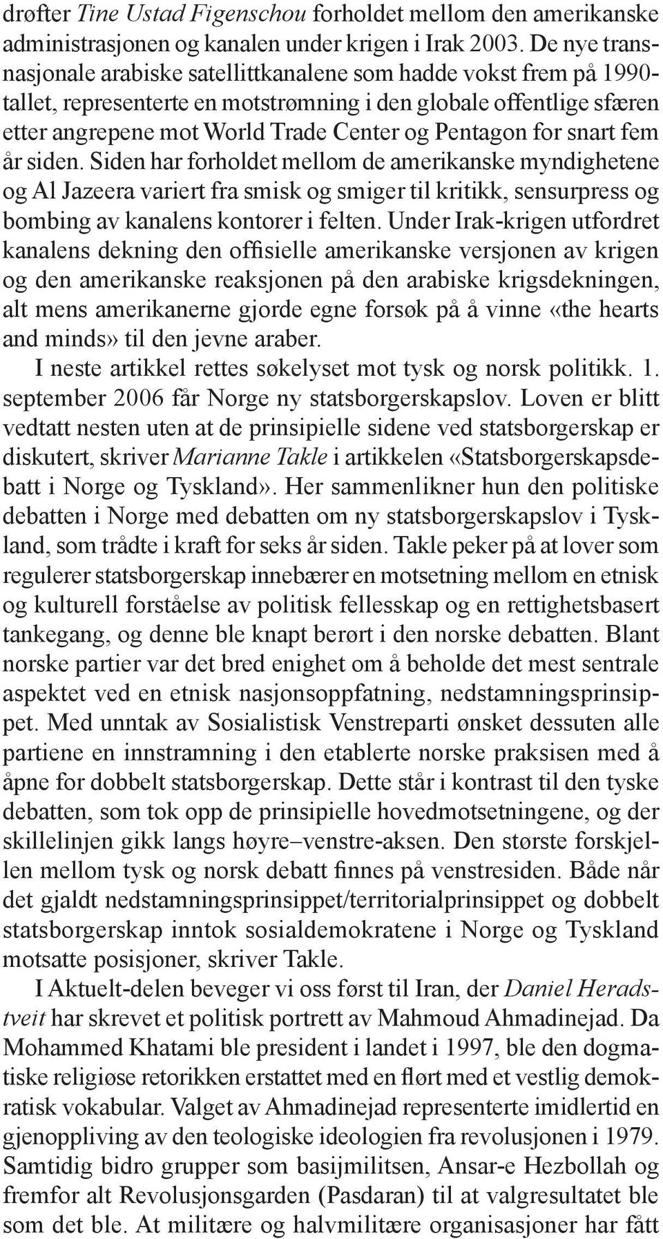 for snart fem år siden. Siden har forholdet mellom de amerikanske myndighetene og Al Jazeera variert fra smisk og smiger til kritikk, sensurpress og bombing av kanalens kontorer i felten.