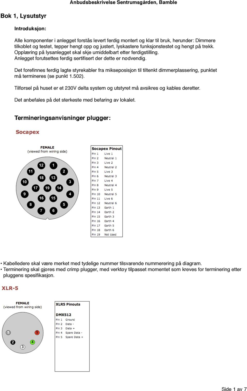 Det forefinnes ferdig lagte styrekabler fra mikseposisjon til tiltenkt dimmerplassering, punktet må termineres (se punkt 1.502).