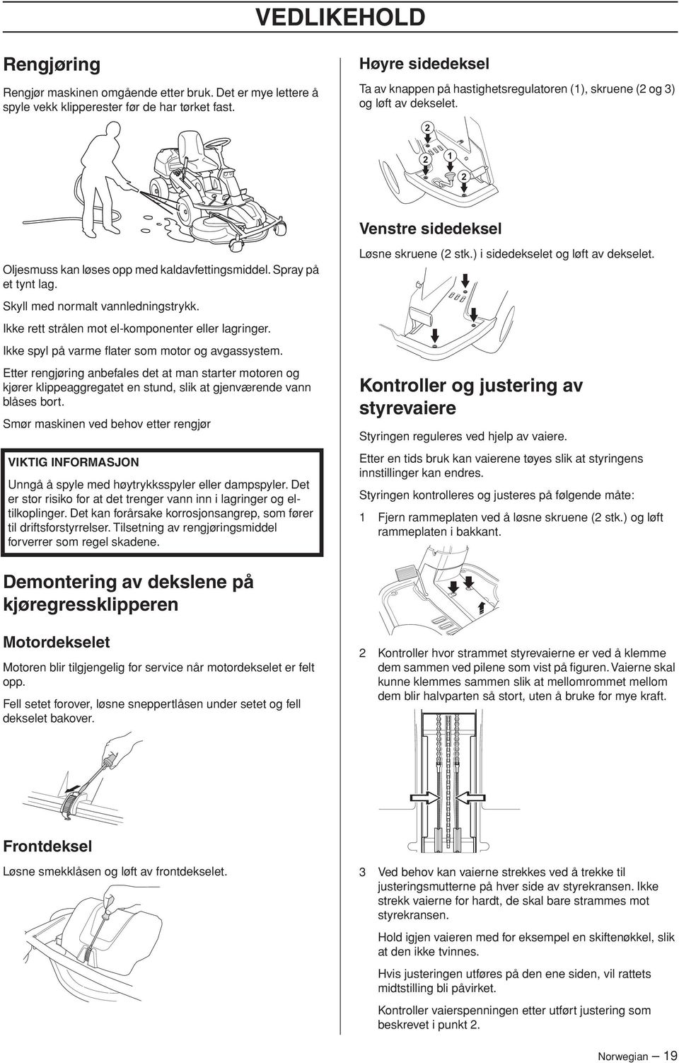 Skyll med normalt vannledningstrykk. Ikke rett strålen mot el-komponenter eller lagringer. Ikke spyl på varme flater som motor og avgassystem.