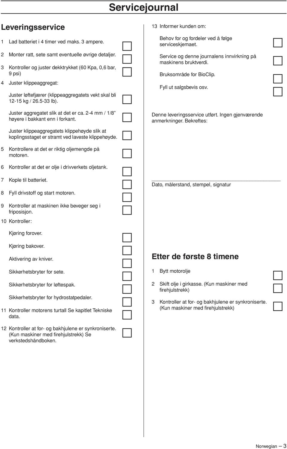 2-4 mm / 1/8 høyere i bakkant enn i forkant. 13 Informer kunden om: Behov for og fordeler ved å følge serviceskjemaet. Service og denne journalens innvirkning på maskinens bruktverdi.