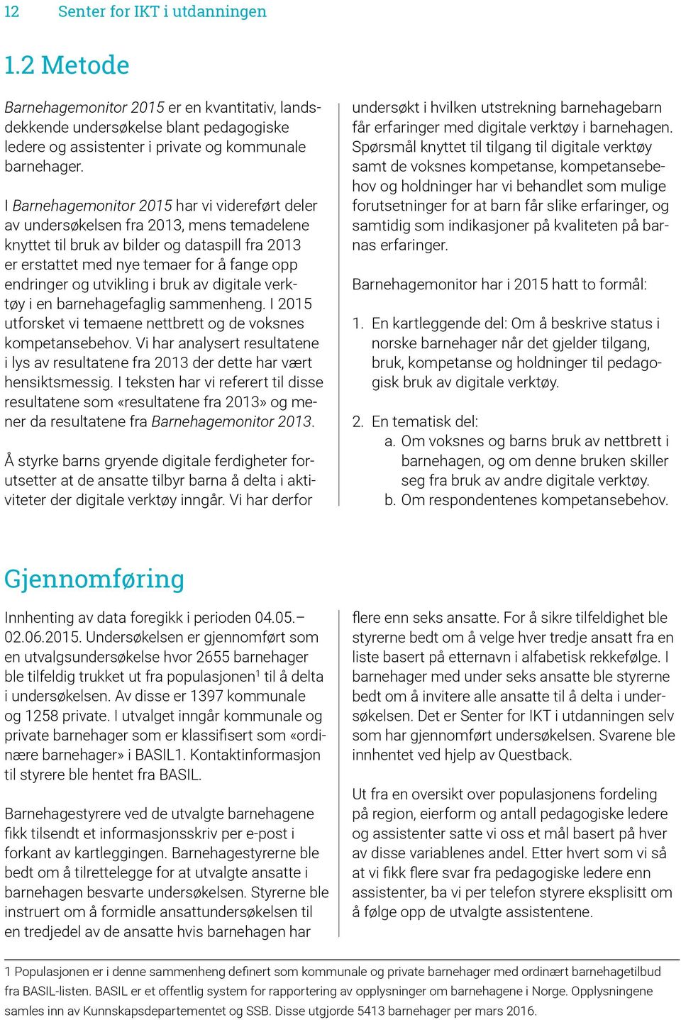 utvikling i bruk av digitale verktøy i en barnehagefaglig sammenheng. I 2015 utforsket vi temaene nettbrett og de voksnes kompetansebehov.