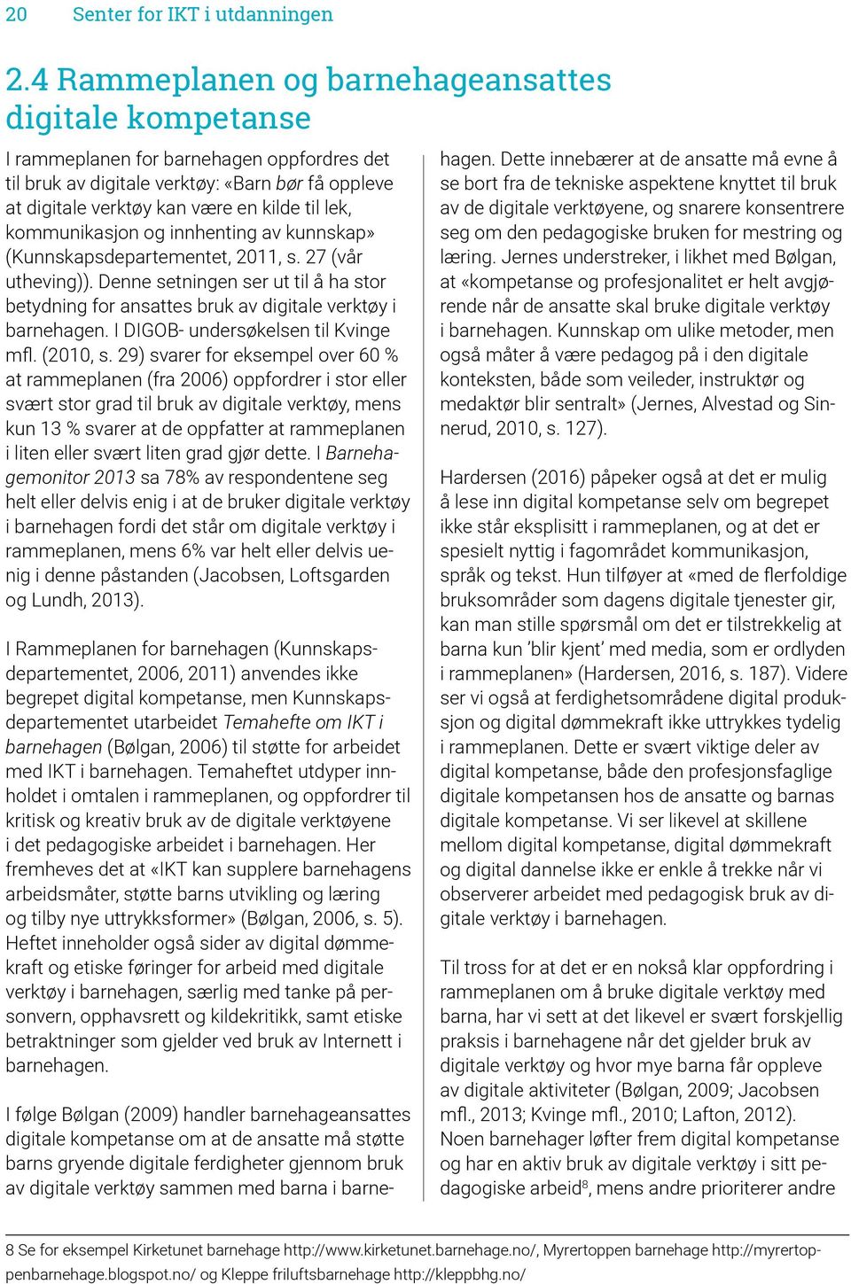 kommunikasjon og innhenting av kunnskap» (Kunnskapsdepartementet, 2011, s. 27 (vår utheving)). Denne setningen ser ut til å ha stor betydning for ansattes bruk av digitale verktøy i barnehagen.