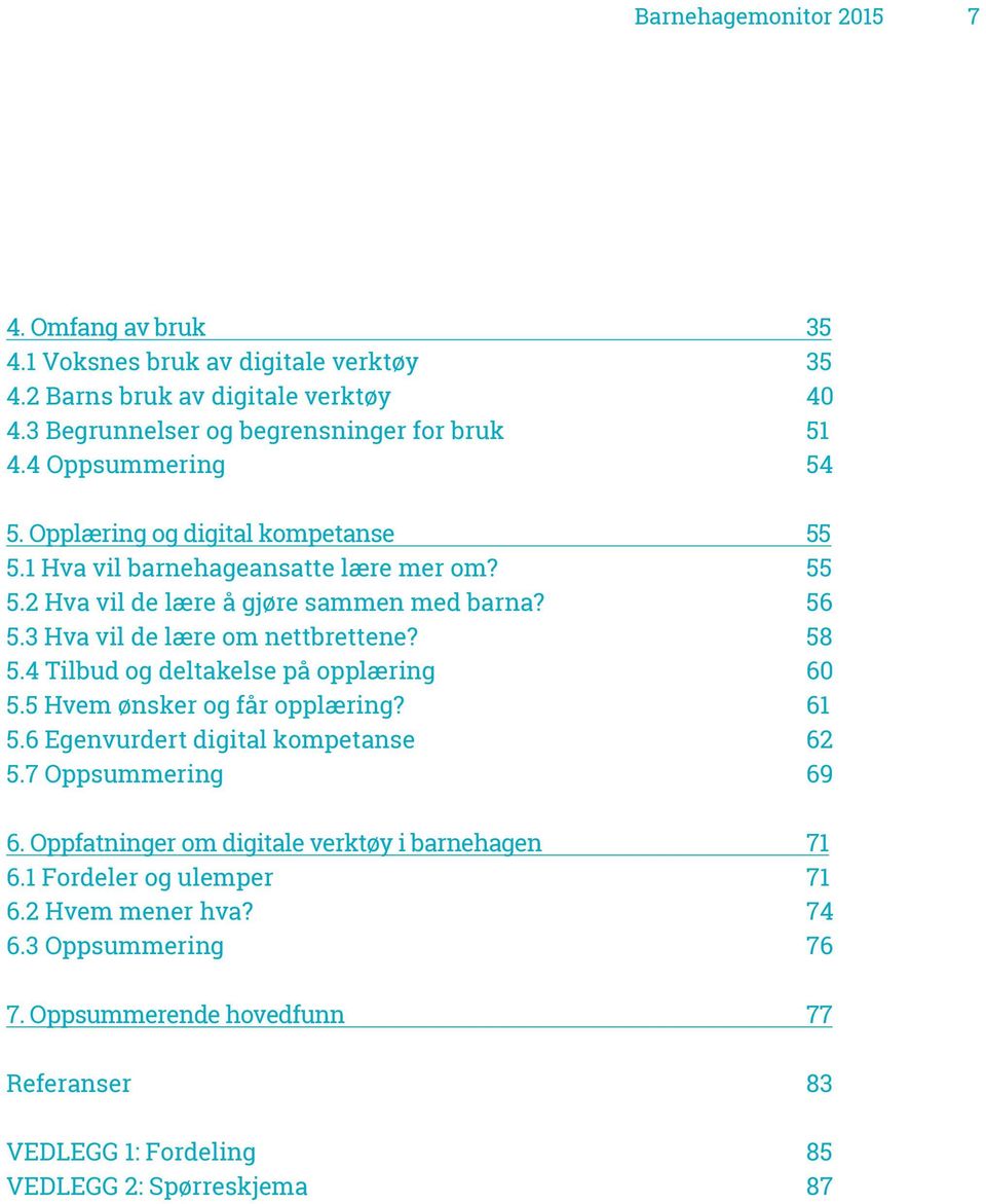 3 Hva vil de lære om nettbrettene? 58 5.4 Tilbud og deltakelse på opplæring 60 5.5 Hvem ønsker og får opplæring? 61 5.6 Egenvurdert digital kompetanse 62 5.7 Oppsummering 69 6.