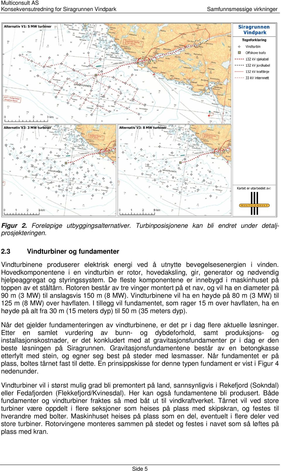 Rotoren består av tre vinger montert på et nav, og vil ha en diameter på 90 m (3 MW) til anslagsvis 150 m (8 MW). Vindturbinene vil ha en høyde på 80 m (3 MW) til 125 m (8 MW) over havflaten.