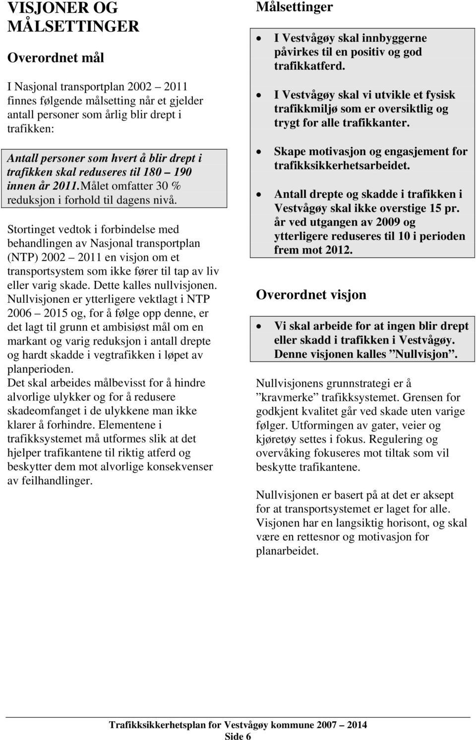 Stortinget vedtok i forbindelse med behandlingen av Nasjonal transportplan (NTP) 2002 2011 en visjon om et transportsystem som ikke fører til tap av liv eller varig skade. Dette kalles nullvisjonen.