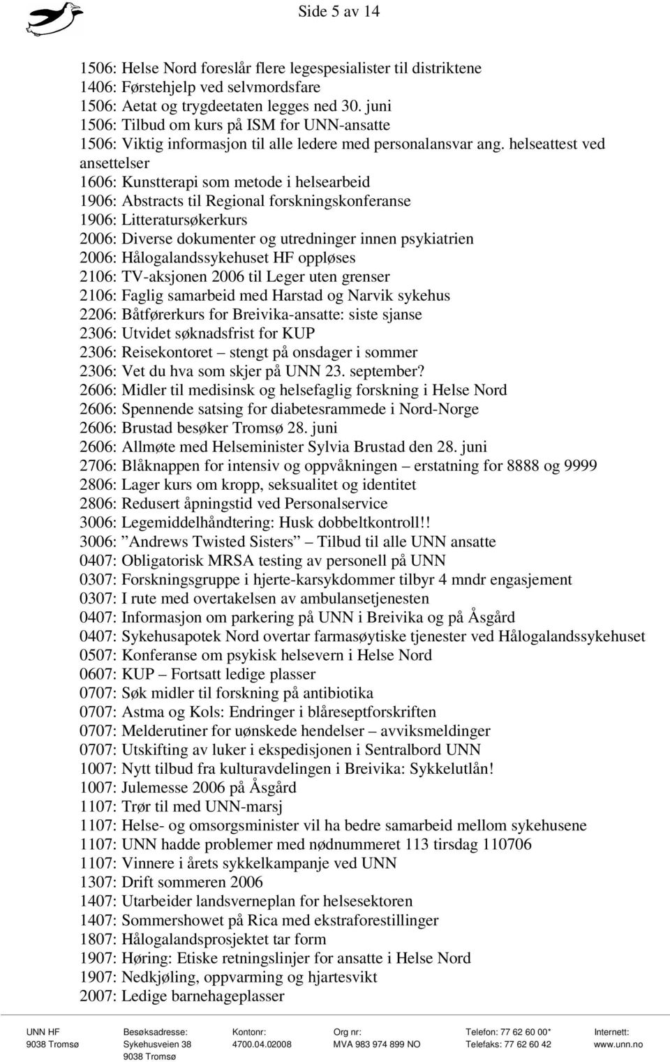 helseattest ved ansettelser 1606: Kunstterapi som metode i helsearbeid 1906: Abstracts til Regional forskningskonferanse 1906: Litteratursøkerkurs 2006: Diverse dokumenter og utredninger innen