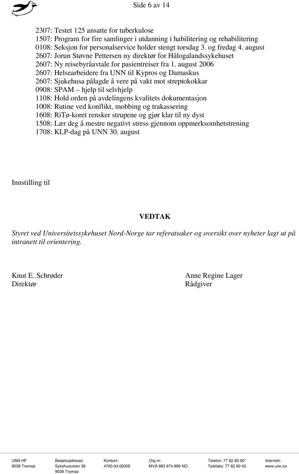 august 2006 2607: Helsearbeidere fra UNN til Kypros og Damaskus 2607: Sjukehusa pålagde å vere på vakt mot streptokokkar 0908: SPAM hjelp til selvhjelp 1108: Hold orden på avdelingens kvalitets