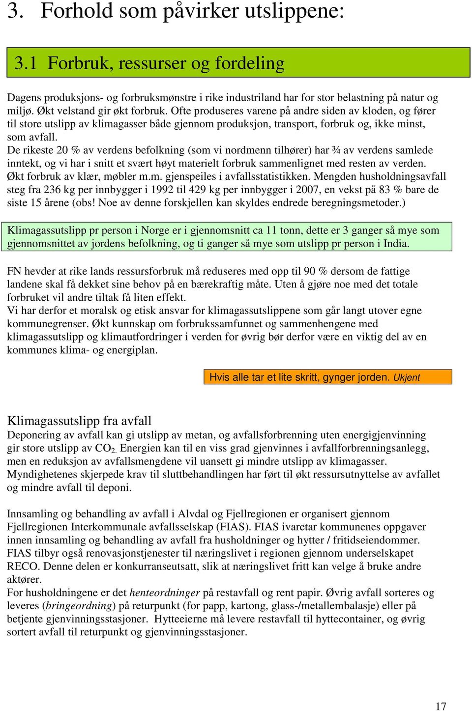 De rikeste 20 % av verdens befolkning (som vi nordmenn tilhører) har ¾ av verdens samlede inntekt, og vi har i snitt et svært høyt materielt forbruk sammenlignet med resten av verden.