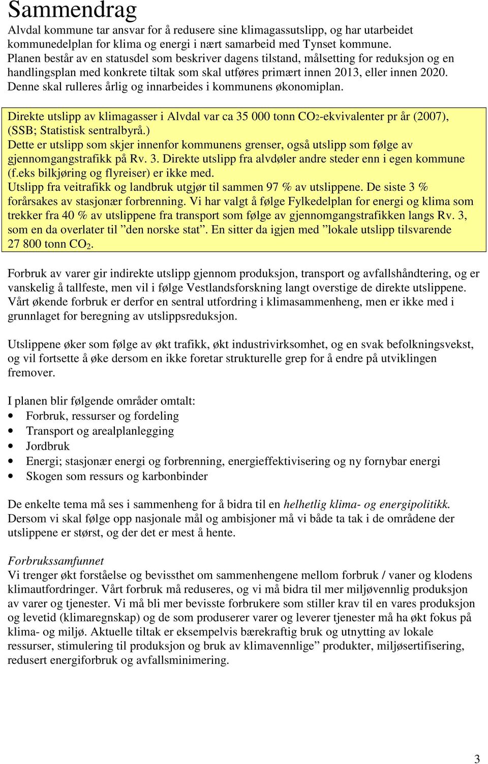 Denne skal rulleres årlig og innarbeides i kommunens økonomiplan. Direkte utslipp av klimagasser i Alvdal var ca 35 000 tonn CO2-ekvivalenter pr år (2007), (SSB; Statistisk sentralbyrå.