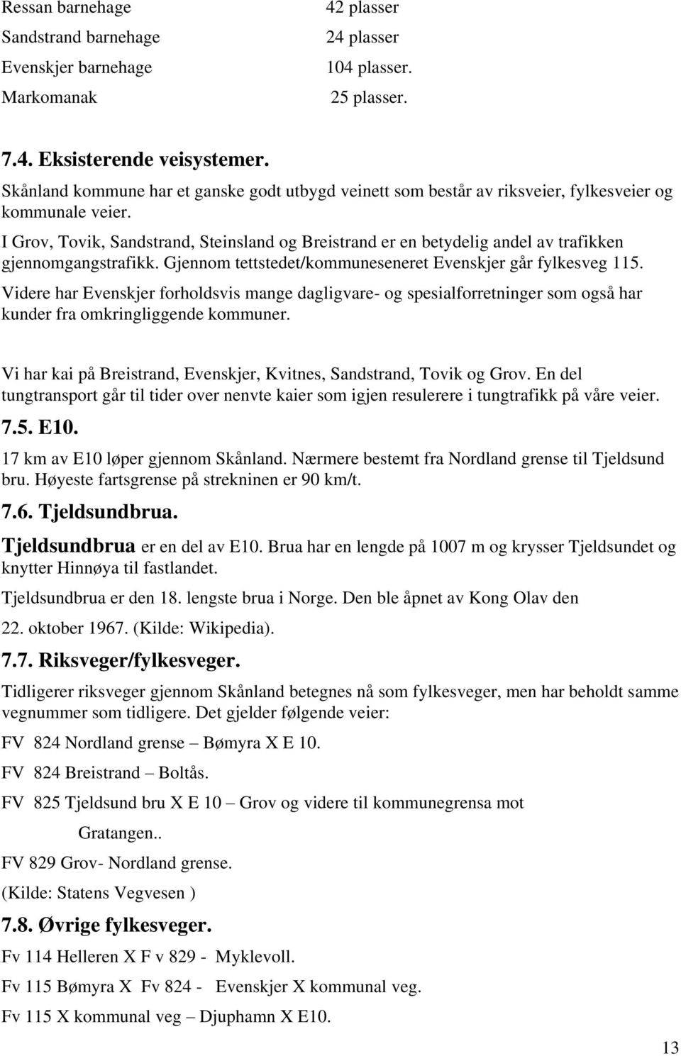 I Grov, Tovik, Sandstrand, Steinsland og Breistrand er en betydelig andel av trafikken gjennomgangstrafikk. Gjennom tettstedet/kommuneseneret Evenskjer går fylkesveg 115.