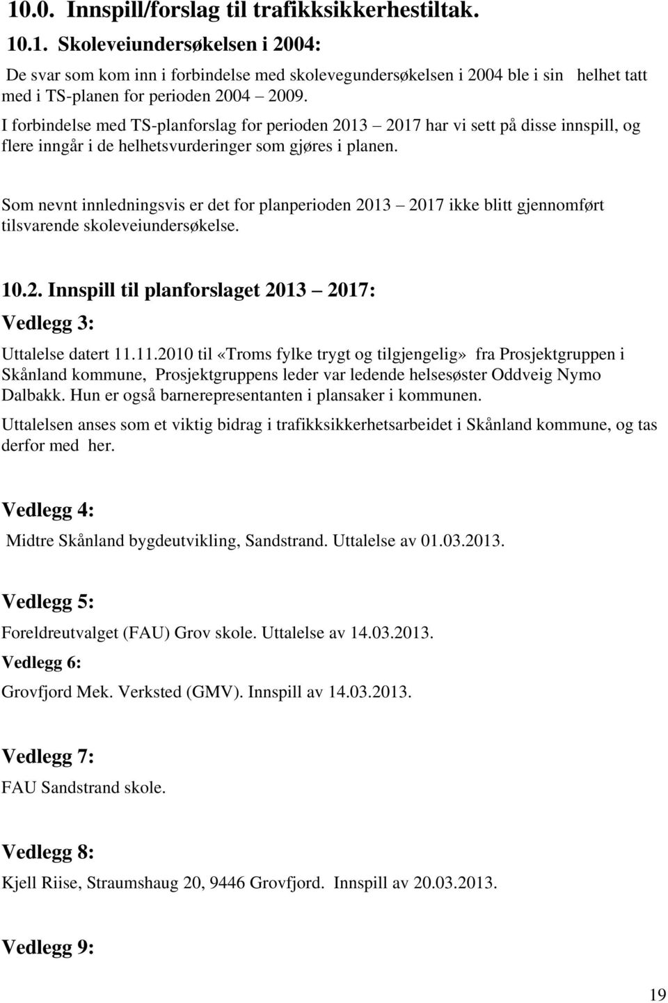 Som nevnt innledningsvis er det for planperioden 2013 2017 ikke blitt gjennomført tilsvarende skoleveiundersøkelse. 10.2. Innspill til planforslaget 2013 2017: Vedlegg 3: Uttalelse datert 11.