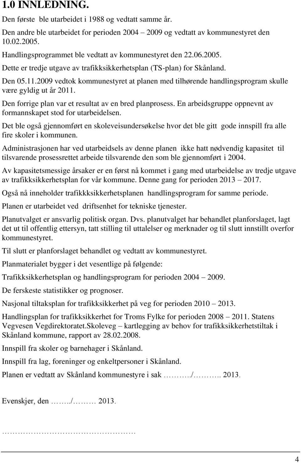 2009 vedtok kommunestyret at planen med tilhørende handlingsprogram skulle være gyldig ut år 2011. Den forrige plan var et resultat av en bred planprosess.