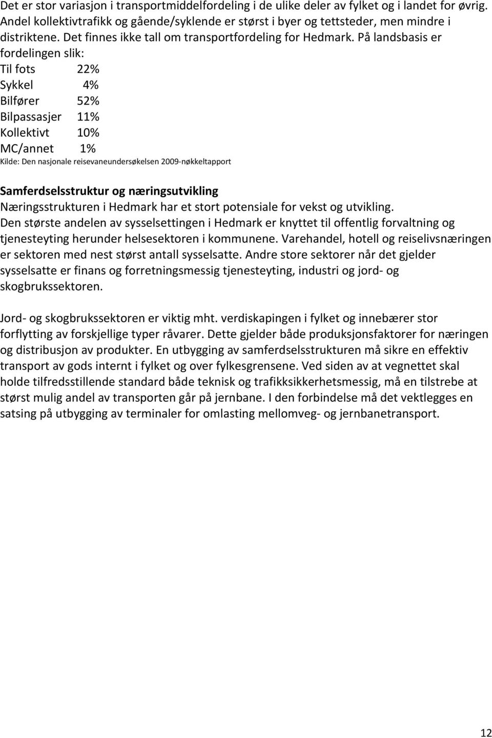 På landsbasis er fordelingen slik: Til fots 22% Sykkel 4% Bilfører 52% Bilpassasjer 11% Kollektivt 10% MC/annet 1% Kilde: Den nasjonale reisevaneundersøkelsen 2009 nøkkeltapport Samferdselsstruktur