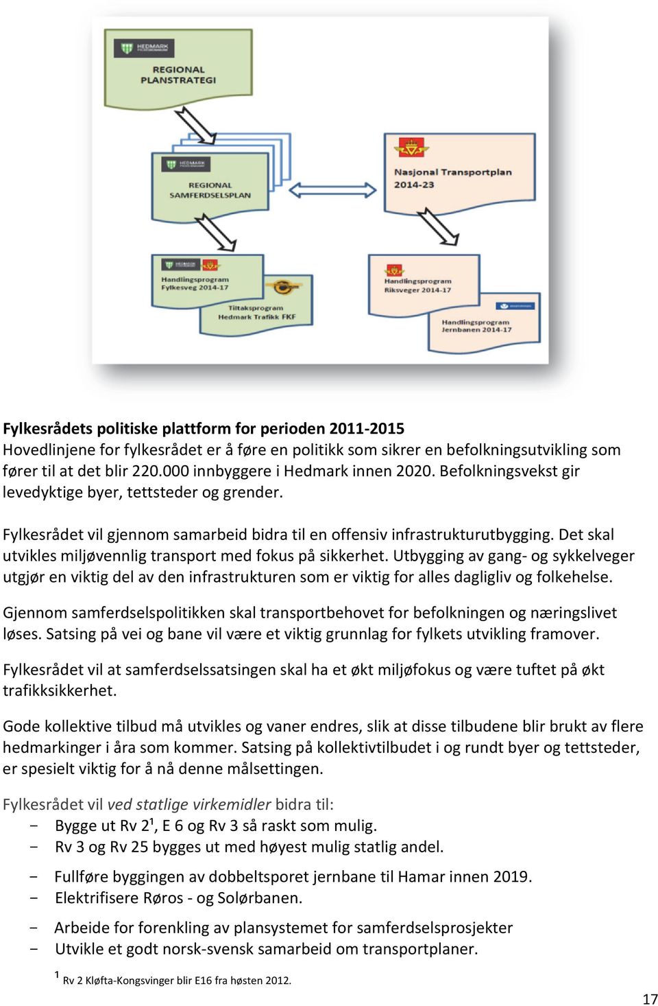 Det skal utvikles miljøvennlig transport med fokus på sikkerhet. Utbygging av gang og sykkelveger utgjør en viktig del av den infrastrukturen som er viktig for alles dagligliv og folkehelse.