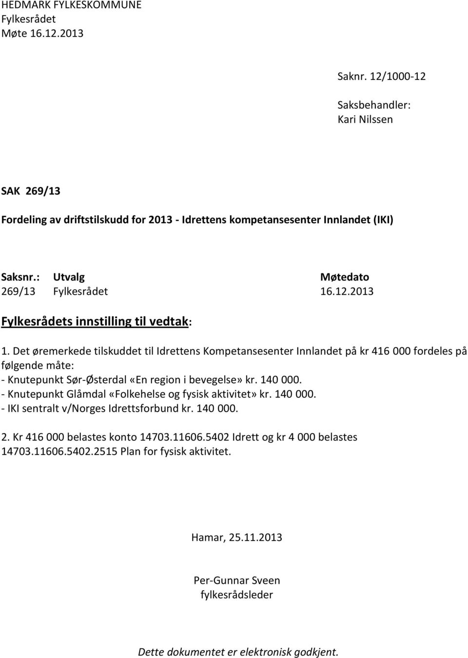 Det øremerkede tilskuddet til Idrettens Kompetansesenter Innlandet på kr 416 000 fordeles på følgende måte: - Knutepunkt Sør-Østerdal «En region i bevegelse» kr. 140 000.