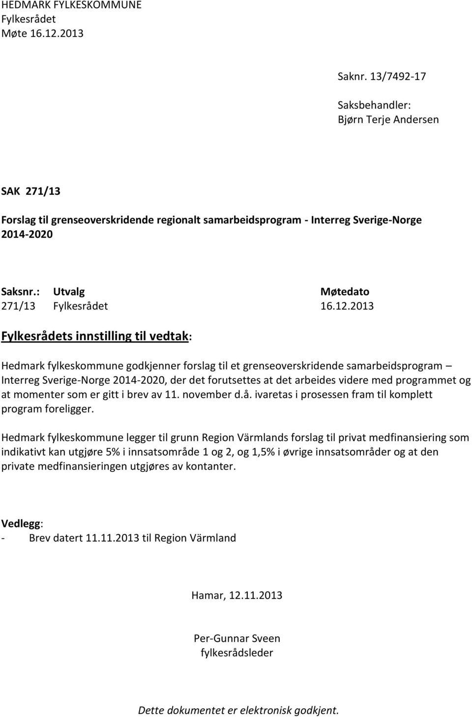 12.2013 Fylkesrådets innstilling til vedtak: Hedmark fylkeskommune godkjenner forslag til et grenseoverskridende samarbeidsprogram Interreg Sverige-Norge 2014-2020, der det forutsettes at det