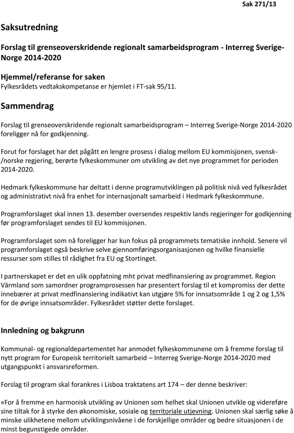 Forut for forslaget har det pågått en lengre prosess i dialog mellom EU kommisjonen, svensk- /norske regjering, berørte fylkeskommuner om utvikling av det nye programmet for perioden 2014-2020.