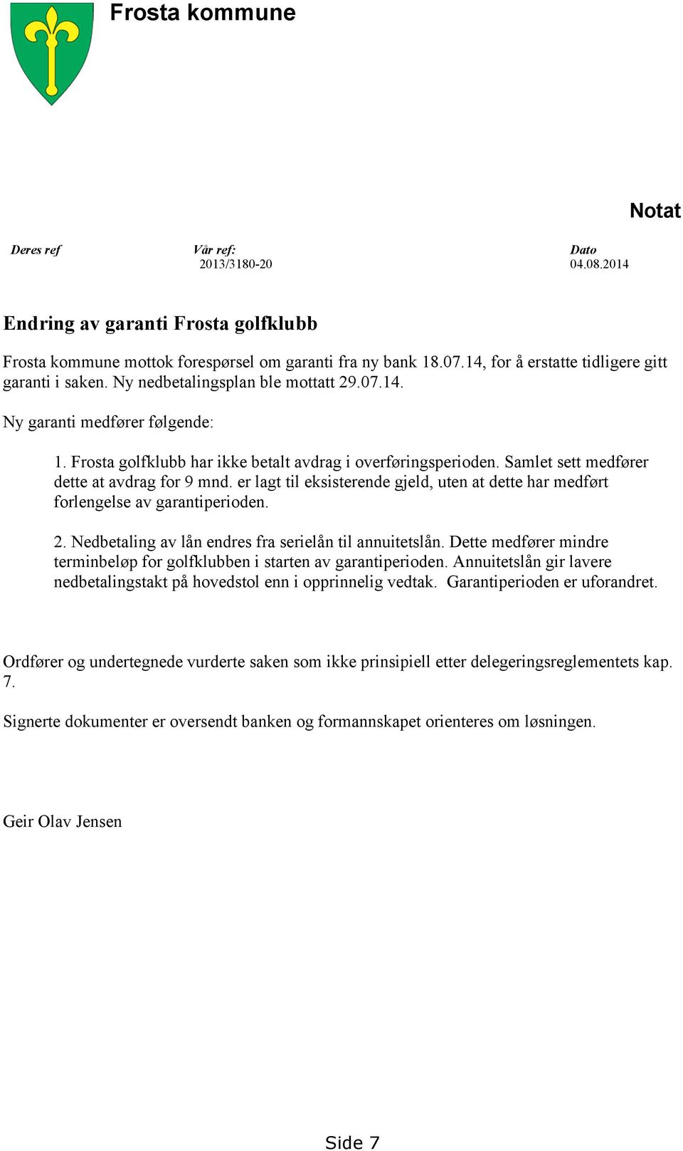 Samlet sett medfører dette at avdrag for 9 mnd. er lagt til eksisterende gjeld, uten at dette har medført forlengelse av garantiperioden. 2. Nedbetaling av lån endres fra serielån til annuitetslån.