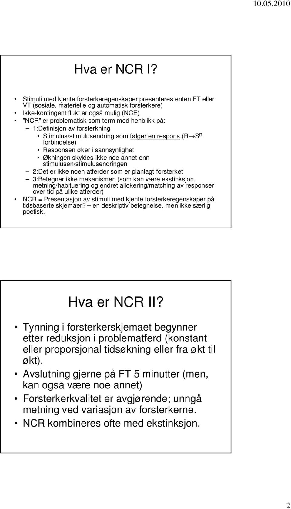 henblikk på: 1:Definisjon av forsterkning Stimulus/stimulusendring som følger en respons (R S R forbindelse) Responsen øker i sannsynlighet Økningen skyldes ikke noe annet enn