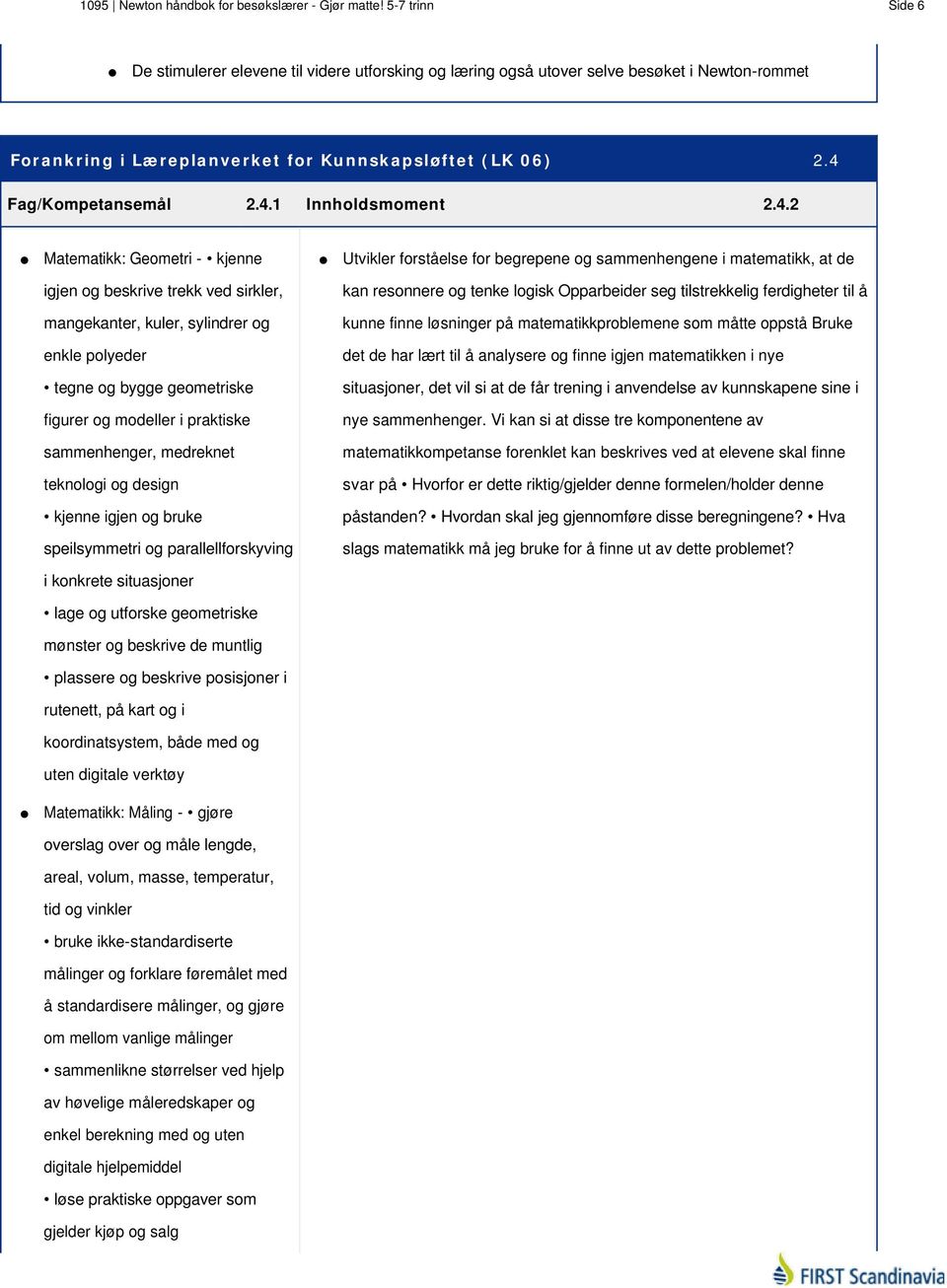 4.2 Matematikk: Geometri - kjenne Utvikler forståelse for begrepene og sammenhengene i matematikk, at de igjen og beskrive trekk ved sirkler, kan resonnere og tenke logisk Opparbeider seg